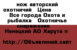 нож авторский охотничий › Цена ­ 5 000 - Все города Охота и рыбалка » Охотничье снаряжение   . Ненецкий АО,Харута п.
